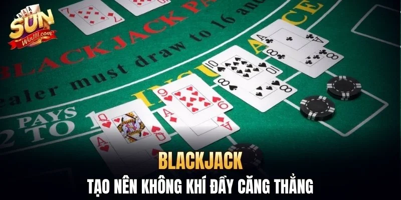 Blackjack tạo nên không khí đầy căng thẳng